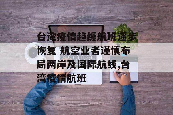 台湾疫情趋缓航班逐步恢复 航空业者谨慎布局两岸及国际航线,台湾疫情航班