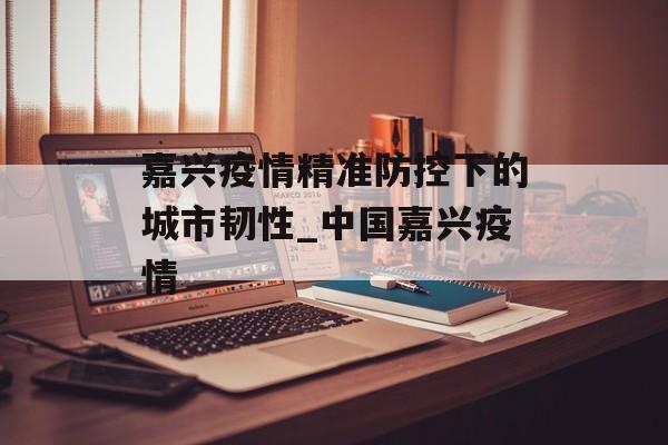 嘉兴疫情精准防控下的城市韧性_中国嘉兴疫情