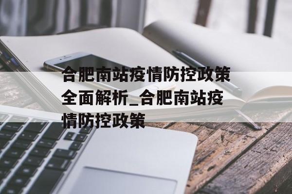 合肥南站疫情防控政策全面解析_合肥南站疫情防控政策