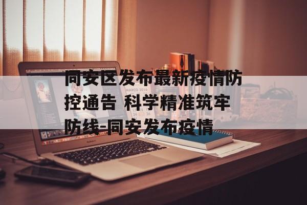 同安区发布最新疫情防控通告 科学精准筑牢防线-同安发布疫情