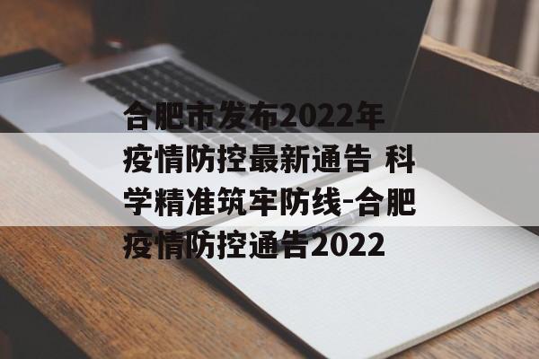 合肥市发布2022年疫情防控最新通告 科学精准筑牢防线-合肥疫情防控通告2022