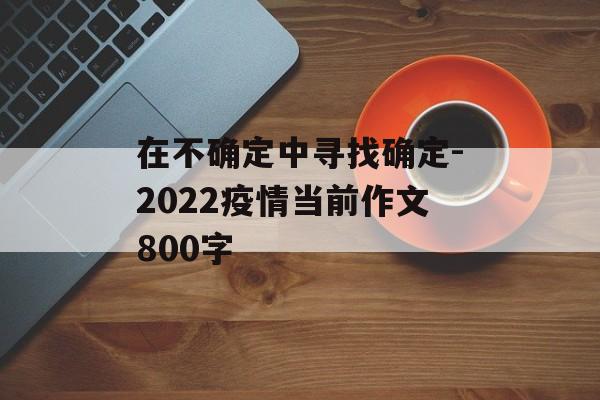 在不确定中寻找确定-2022疫情当前作文800字