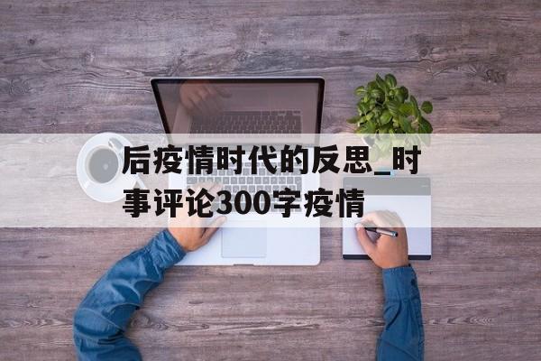 后疫情时代的反思_时事评论300字疫情