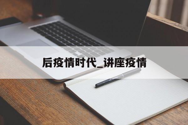 后疫情时代_讲座疫情