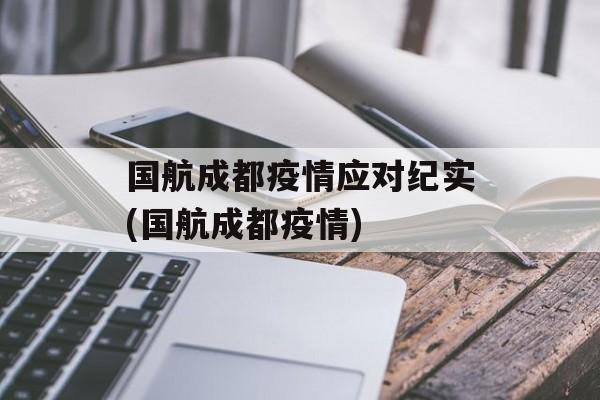 国航成都疫情应对纪实(国航成都疫情)