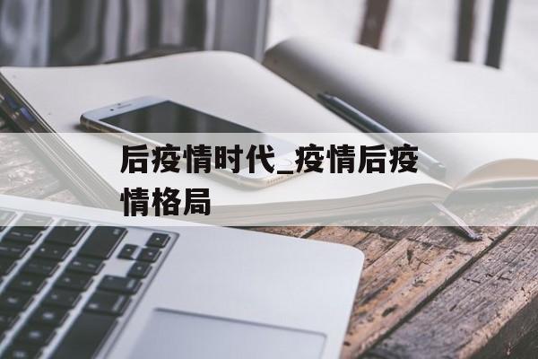 后疫情时代_疫情后疫情格局