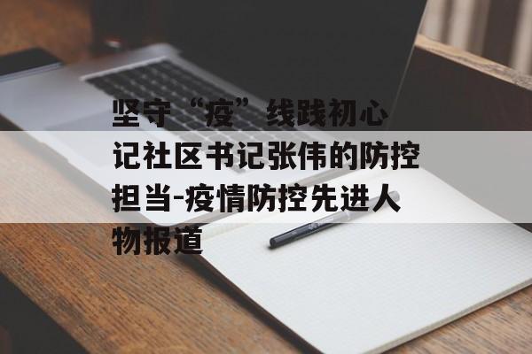 坚守“疫”线践初心 记社区书记张伟的防控担当-疫情防控先进人物报道