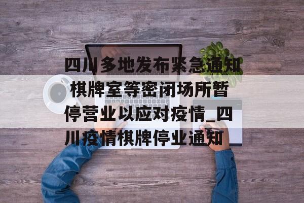 四川多地发布紧急通知 棋牌室等密闭场所暂停营业以应对疫情_四川疫情棋牌停业通知