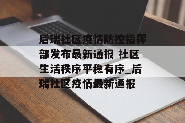 后瑞社区疫情防控指挥部发布最新通报 社区生活秩序平稳有序_后瑞社区疫情最新通报
