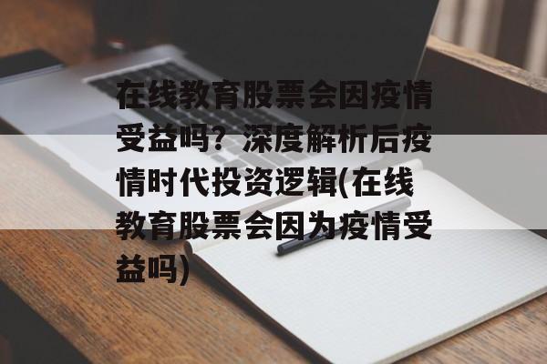 在线教育股票会因疫情受益吗？深度解析后疫情时代投资逻辑(在线教育股票会因为疫情受益吗)