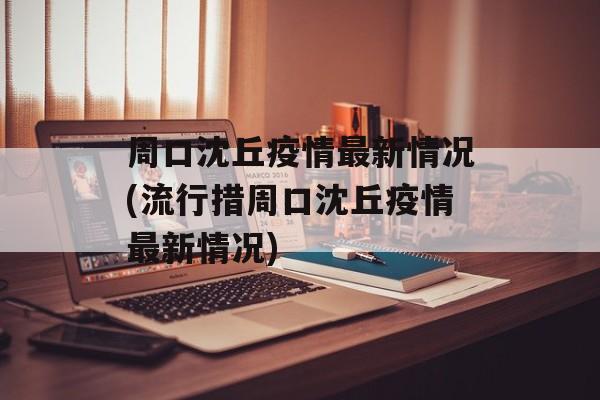 周口沈丘疫情最新情况(流行措周口沈丘疫情最新情况)