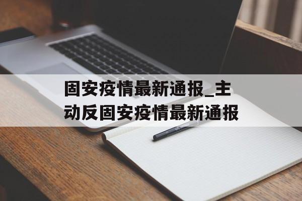 固安疫情最新通报_主动反固安疫情最新通报