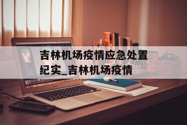 吉林机场疫情应急处置纪实_吉林机场疫情