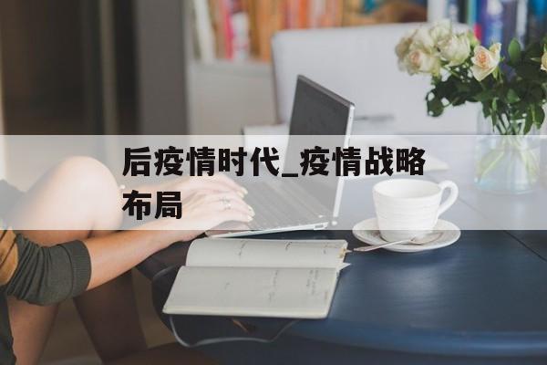 后疫情时代_疫情战略布局