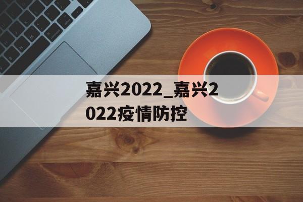 嘉兴2022_嘉兴2022疫情防控
