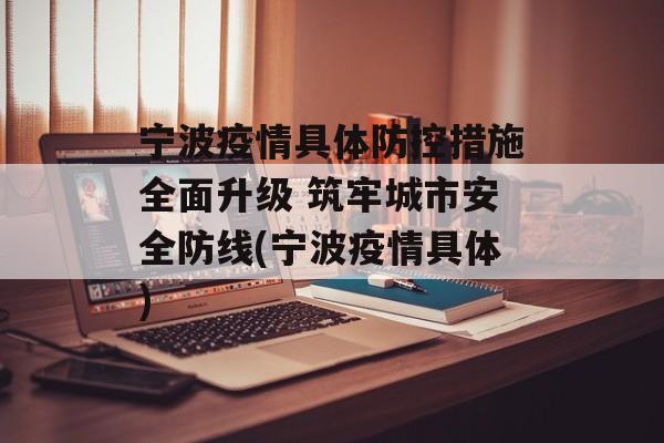 宁波疫情具体防控措施全面升级 筑牢城市安全防线(宁波疫情具体)