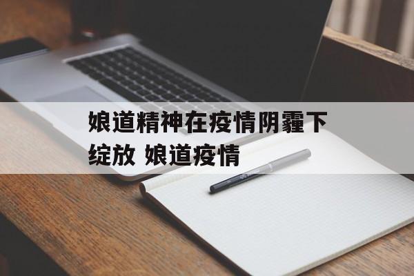 娘道精神在疫情阴霾下绽放 娘道疫情