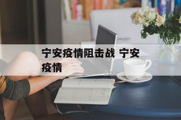 宁安疫情阻击战 宁安疫情