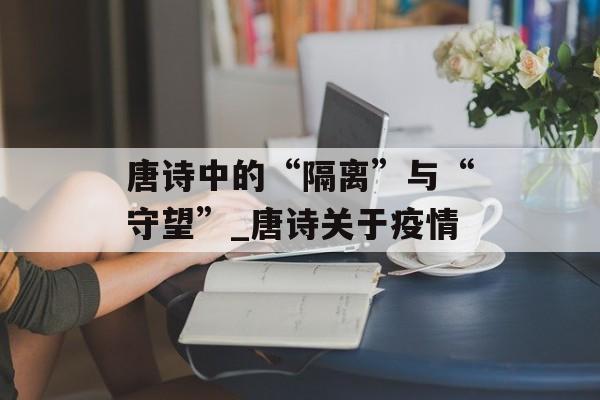 唐诗中的“隔离”与“守望”_唐诗关于疫情