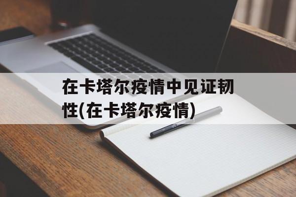 在卡塔尔疫情中见证韧性(在卡塔尔疫情)