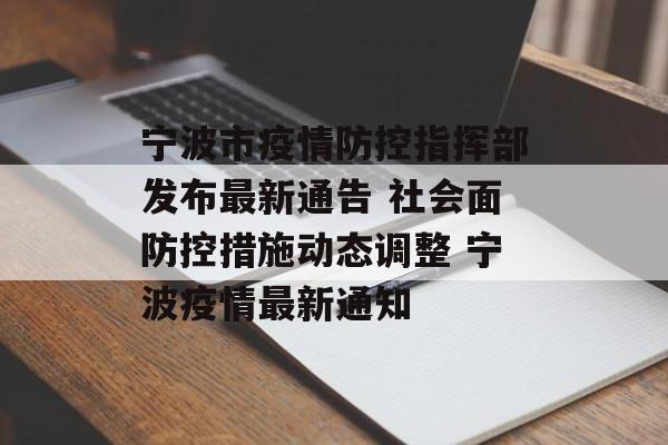 宁波市疫情防控指挥部发布最新通告 社会面防控措施动态调整 宁波疫情最新通知