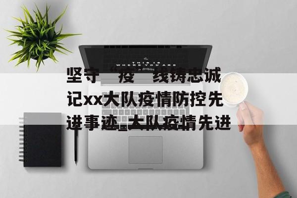 坚守“疫”线铸忠诚 记xx大队疫情防控先进事迹_大队疫情先进