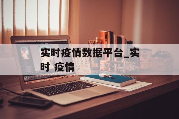 实时疫情数据平台_实时 疫情