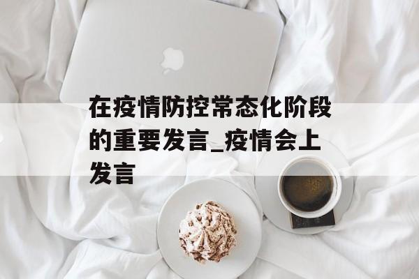 在疫情防控常态化阶段的重要发言_疫情会上发言
