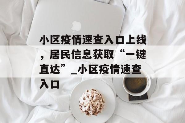 小区疫情速查入口上线，居民信息获取“一键直达”_小区疫情速查入口
