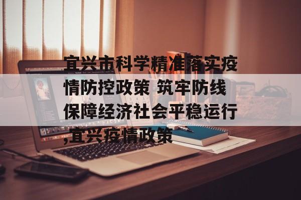 宜兴市科学精准落实疫情防控政策 筑牢防线保障经济社会平稳运行,宜兴疫情政策