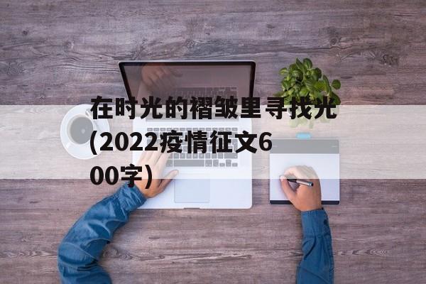 在时光的褶皱里寻找光(2022疫情征文600字)