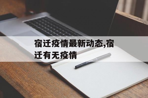宿迁疫情最新动态,宿迁有无疫情
