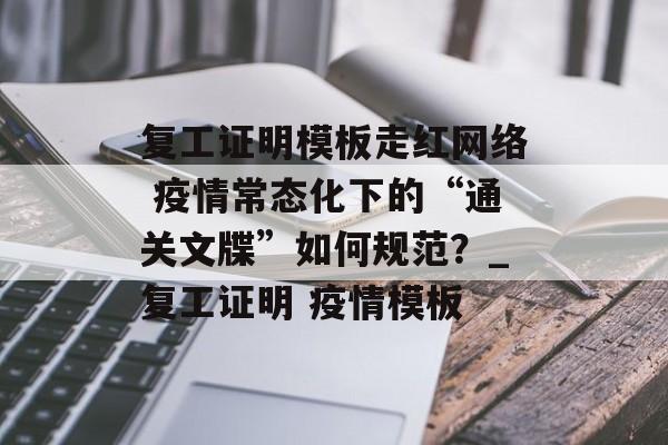复工证明模板走红网络 疫情常态化下的“通关文牒”如何规范？_复工证明 疫情模板