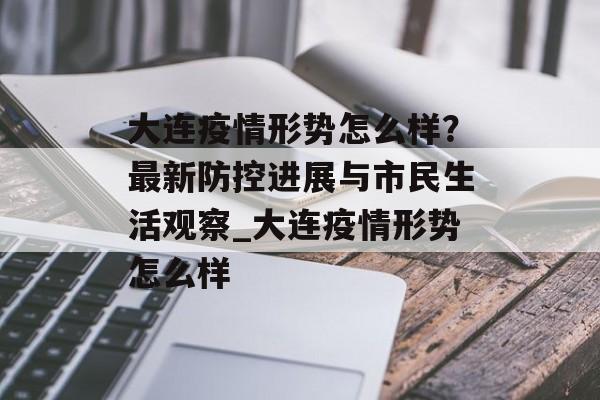 大连疫情形势怎么样？最新防控进展与市民生活观察_大连疫情形势怎么样