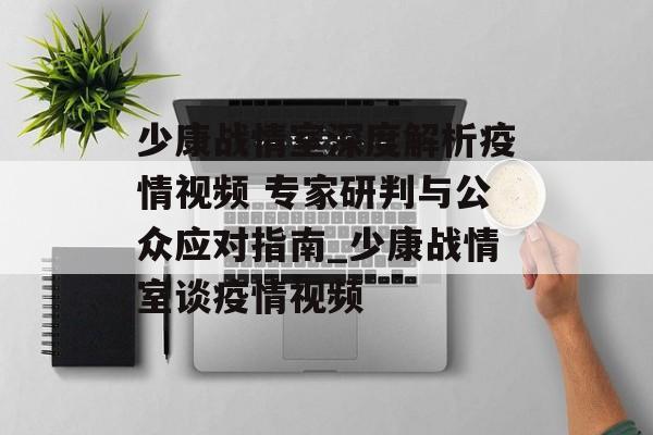 少康战情室深度解析疫情视频 专家研判与公众应对指南_少康战情室谈疫情视频