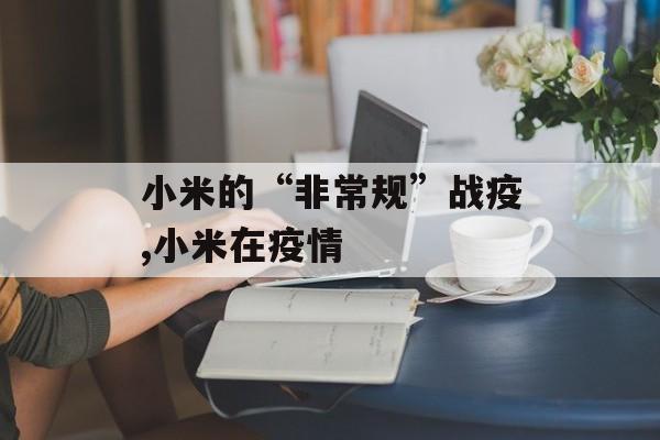 小米的“非常规”战疫,小米在疫情