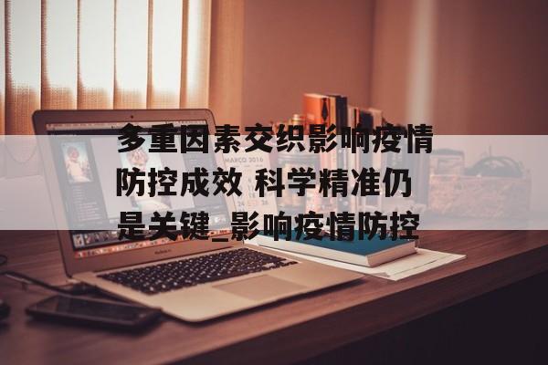多重因素交织影响疫情防控成效 科学精准仍是关键_影响疫情防控