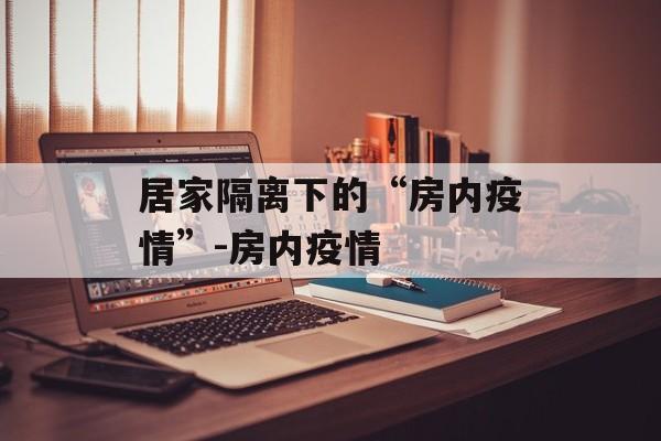 居家隔离下的“房内疫情”-房内疫情
