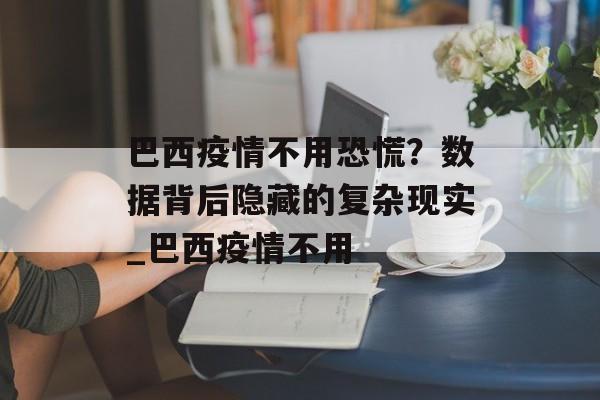 巴西疫情不用恐慌？数据背后隐藏的复杂现实_巴西疫情不用