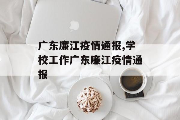 广东廉江疫情通报,学校工作广东廉江疫情通报