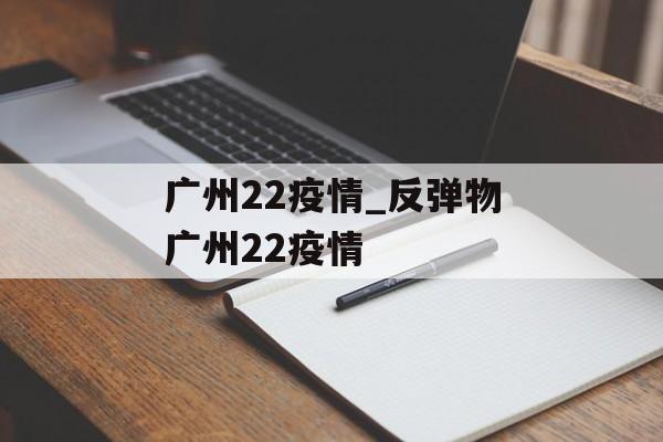 广州22疫情_反弹物广州22疫情