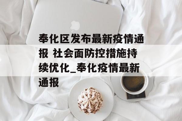 奉化区发布最新疫情通报 社会面防控措施持续优化_奉化疫情最新通报