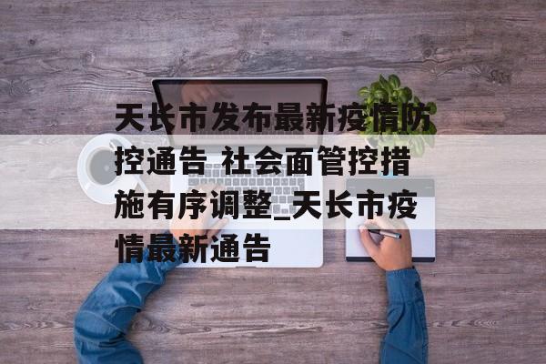 天长市发布最新疫情防控通告 社会面管控措施有序调整_天长市疫情最新通告