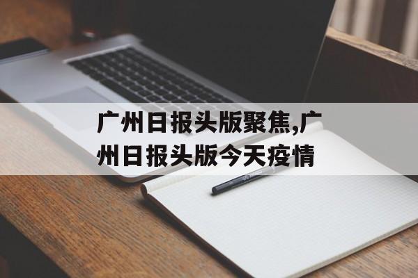广州日报头版聚焦,广州日报头版今天疫情