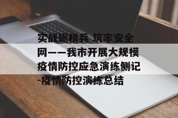 实战砺精兵 筑牢安全网——我市开展大规模疫情防控应急演练侧记-疫情防控演练总结