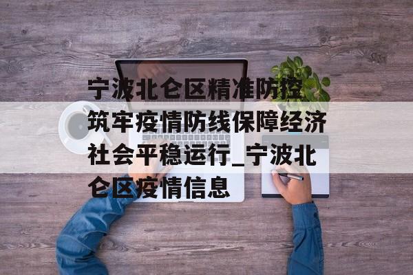 宁波北仑区精准防控 筑牢疫情防线保障经济社会平稳运行_宁波北仑区疫情信息