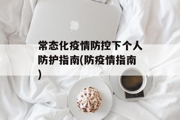 常态化疫情防控下个人防护指南(防疫情指南)