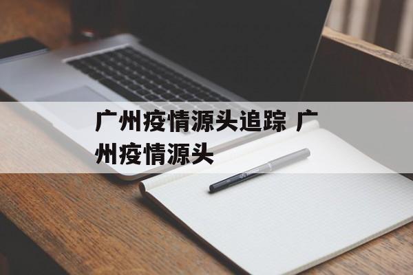 广州疫情源头追踪 广州疫情源头