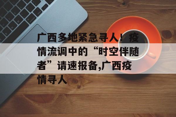 广西多地紧急寻人！疫情流调中的“时空伴随者”请速报备,广西疫情寻人
