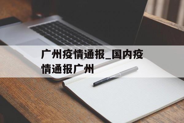 广州疫情通报_国内疫情通报广州